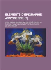 Elements D'Epigraphie Assyrienne; Le Syllabaire Assyrien, Expose Des Elements Du Systeme Phonetique de L'Ecriture Anarienne (2 ),1234555298,9781234555290