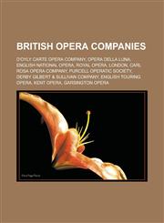 British Opera Companies D'Oyly Carte Opera Company, Opera Della Luna, English National Opera, Royal Opera, London, Carl Rosa Opera Company, Pu,1155734866,9781155734866