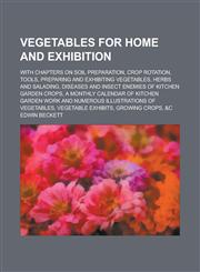 Vegetables for Home and Exhibition; With Chapters on Soil Preparation, Crop Rotation, Tools, Preparing and Exhibiting Vegetables, Herbs and Salading,,1234181797,9781234181796