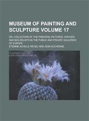 Museum of Painting and Sculpture; Or, Collection of the Principal Pictures, Statues and Bas-Reliefs in the Public and Private Galleries of Europe Volu,1234213672,9781234213671