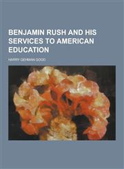 Benjamin Rush and His Services to American Education,1230862005,9781230862002
