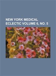 New York medical eclectic Volume 6, no. 5,1130980553,9781130980554