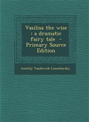 Vasilisa the wise a dramatic fairy tale  - Primary Source Edition,1295583410,9781295583416