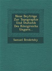 Neue Beyträge Zur Topographie Und Statistik Des Königreichs Ungarn...,1249956528,9781249956525