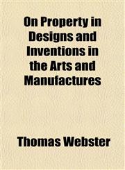 On Property in Designs and Inventions in the Arts and Manufactures,1152680234,9781152680234