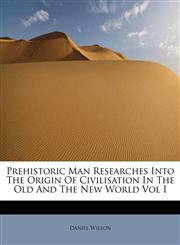 Prehistoric Man Researches Into The Origin Of Civilisation In The Old And The New World Vol I,1241272778,9781241272777