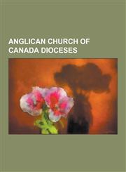 Anglican Church of Canada Dioceses Anglican Diocese of Algoma, Anglican Diocese of Athabasca, Anglican Diocese of Brandon, Anglican Diocese of Britis,1230559442,9781230559445