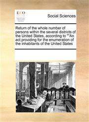 Return of the whole number of persons within the several districts of the United States, according to ""An act providing for the enumeration of the inhabitants of the United States,1171227701,9781171227700