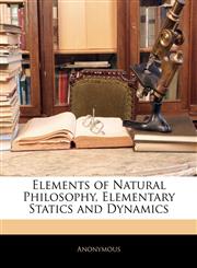 Elements of Natural Philosophy, Elementary Statics and Dynamics,1144889944,9781144889942