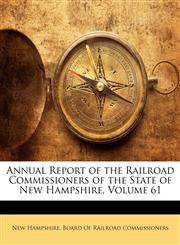 Annual Report of the Railroad Commissioners of the State of New Hampshire, Volume 61,1145608035,9781145608030