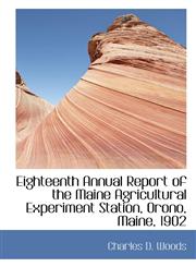 Eighteenth Annual Report of the Maine Agricultural Experiment Station, Orono, Maine, 1902,1103567640,9781103567645