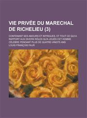 Vie Privee Du Marechal de Richelieu; Contenant Ses Amours Et Intrigues, Et Tout Ce Qui a Rapport Aux Divers Roles Qu'a Joues CET Homme Celebre Pendant,1234883201,9781234883201
