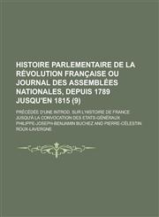 Histoire Parlementaire de La Revolution Francaise Ou Journal Des Assemblees Nationales, Depuis 1789 Jusqu'en 1815; Precedee D'Une Introd. Sur L'Histoi,1231797630,9781231797631