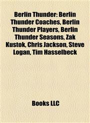 Berlin Thunder Berlin Thunder Coaches, Berlin Thunder Players, Berlin Thunder Seasons, Zak Kustok, Chris Jackson, Steve Logan, Tim Hasselbeck,1158131577,9781158131570