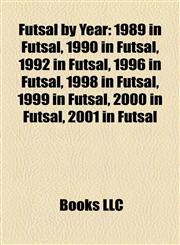 Futsal by Year 1989 in Futsal, 1990 in Futsal, 1992 in Futsal, 1996 in Futsal, 1998 in Futsal, 1999 in Futsal, 2000 in Futsal, 2001 in Futsal,1158212267,9781158212262