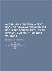 Augsburg's Drawing;  A text book of drawing designed for use in the fourth, fifth, sixth, seventh and eighth grades Volume 2,1236610016,9781236610010