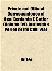Private and Official Correspondence of Gen. Benjamin F. Butler (Volume 04); During the Period of the Civil War,1152694707,9781152694705