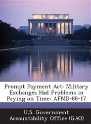 Prompt Payment ACT Military Exchanges Had Problems in Paying on Time: Afmd-88-17,1287255272,9781287255277