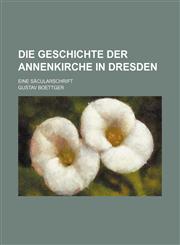 Die Geschichte der Annenkirche in Dresden; Eine Säcularschrift,1130670090,9781130670097
