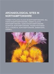 Archaeological Sites in Northamptonshire Former Populated Places in Northamptonshire, Hill Forts in Northamptonshire, Roman Villas in Northamptonshir,1156091543,9781156091548