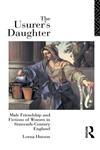 The Usurer's Daughter: Male Friendship and Fictions of Women in Sixteenth-Century England,0415050499,9780415050494