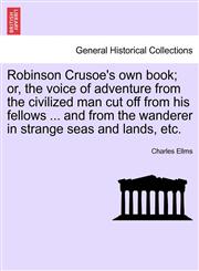 Robinson Crusoe's own book; or, the voice of adventure from the civilized man cut off from his fellows ... and from the wanderer in strange seas and lands, etc.,1241527571,9781241527570