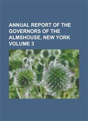 Annual report of the Governors of the Almshouse, New York Volume 3,1234290669,9781234290665