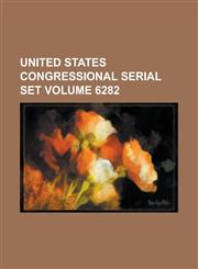 United States Congressional Serial Set Volume 6282,1234072599,9781234072599