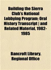 Building the Sierra Club's National Lobbying Program; Oral History Transcript | and Related Material, 1982-1985,115260516X,9781152605169