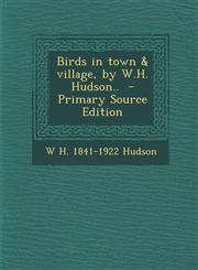 Birds in Town & Village, by W.H. Hudson.. - Primary Source Edition,1294344927,9781294344926