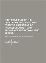 First principles of the oracles of God, vindicated from the aspersions of professor Jowett and authors of the rationalistic school,1151393096,9781151393098