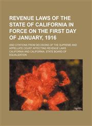 Revenue Laws of the State of California in Force on the First Day of January, 1916; And Citations from Decisions of the Supreme and Appellate Court AF,1236457064,9781236457066