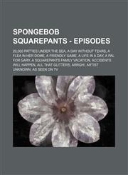 SpongeBob SquarePants - Episodes 20,000 Patties Under the Sea, A Day Without Tears, A Flea in Her Dome, A Friendly Game, A Life in a Day, A Pal for Gary, A SquarePants Family Vacation, Accidents Will Happen, All That Glitters, Arrgh!, Artist Unknown, As,1234658771,9781234658779