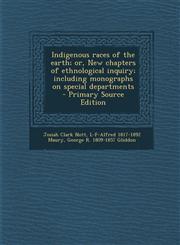 Indigenous Races of the Earth; Or, New Chapters of Ethnological Inquiry; Including Monographs on Special Departments - Primary Source Edition,1293758841,9781293758847