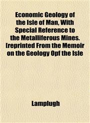 Economic Geology of the Isle of Man, With Special Reference to the Metalliferous Mines. [reprinted From the Memoir on the Geology Opf the Isle,1152811096,9781152811096