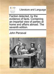 Faction detected, by the evidence of facts. Containing an impartial view of parties at home and affairs abroad. The seventh edition.,1170433812,9781170433812