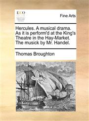 Hercules. A musical drama. As it is perform'd at the King's Theatre in the Hay-Market. The musick by Mr. Handel.,1170126189,9781170126189