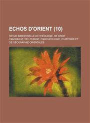 Echos D'Orient; Revue Bimestrielle de Theologie, de Droit Canonique, de Liturgie, D'Archeologie, D'Histoire Et de Geographie Orientales (10 ),1153561190,9781153561198