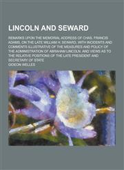 Lincoln and Seward; Remarks Upon the Memorial Address of Chas. Francis Adams, on the Late William H. Seward, with Incidents and Comments Illustrative,1230232516,9781230232515
