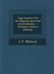 Yoga lessons for developing spiritual consciousness  - Primary Source Edition,1295749289,9781295749287
