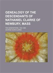 Genealogy of the descendants of Nathaniel Clarke of Newbury, Mass; Ten generations, 1642-1885,1236754697,9781236754691