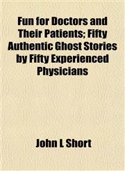 Fun for Doctors and Their Patients; Fifty Authentic Ghost Stories by Fifty Experienced Physicians,115291748X,9781152917484