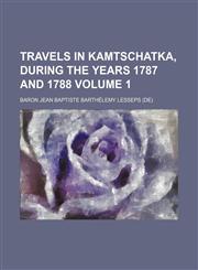 Travels in Kamtschatka, During the Years 1787 and 1788 Volume 1,1236207920,9781236207920