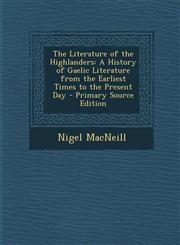Literature of the Highlanders A History of Gaelic Literature from the Earliest Times to the Present Day,1289540411,9781289540418