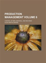 Production management Volume 6; control of men, material, and machines,1151062103,9781151062109