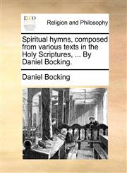 Spiritual hymns, composed from various texts in the Holy Scriptures, ... By Daniel Bocking.,1140764551,9781140764557