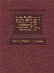 Twelve Months in the British Legion, by an Officer of the Ninth Regiment [C.W. Thompson]. - Primary Source Edition,1293877212,9781293877210
