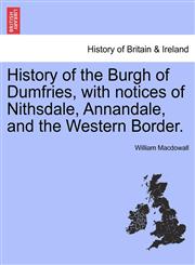 History of the Burgh of Dumfries, with notices of Nithsdale, Annandale, and the Western Border.,1241317186,9781241317188