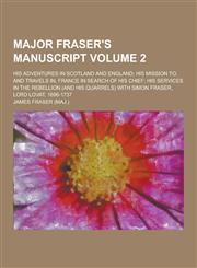 Major Fraser's Manuscript; His Adventures in Scotland and England; His Mission To, and Travels In, France in Search of His Chief; His Services in the,1230452249,9781230452241