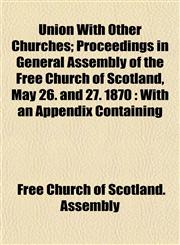 Union With Other Churches; Proceedings in General Assembly of the Free Church of Scotland, May 26. and 27. 1870 With an Appendix Containing,115209386X,9781152093867